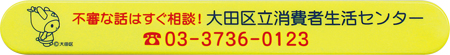 不審な話はすぐ相談！大田区立消費者生活センター 電話：03-3736-0123