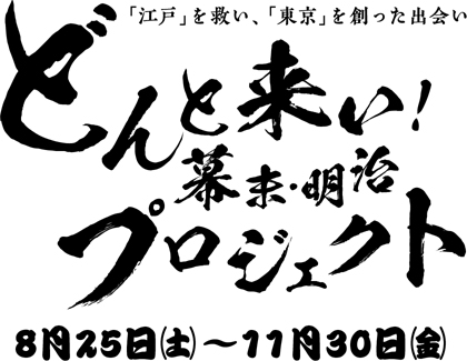 「江戸」を救い、「東京」を創った出会い　どんと来い！幕末・明治プロジェクト　8月25日（土）～11月30日（金）