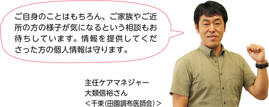 ご自身のことはもちろん、ご家族やご近所の方の様子が気になるという相談もお待ちしています。情報を提供してくださった方の個人情報は守ります。／主任ケアマネジャー　大類信裕さん＜千束（田園調布医師会）＞