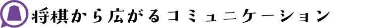 将棋から広がるコミュニケーション