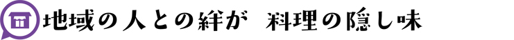 地域の人との絆が 料理の隠し味