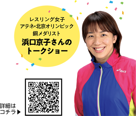 レスリング女子
アテネ・北京オリンピック
銅メダリスト
浜口京子さんのトークショー