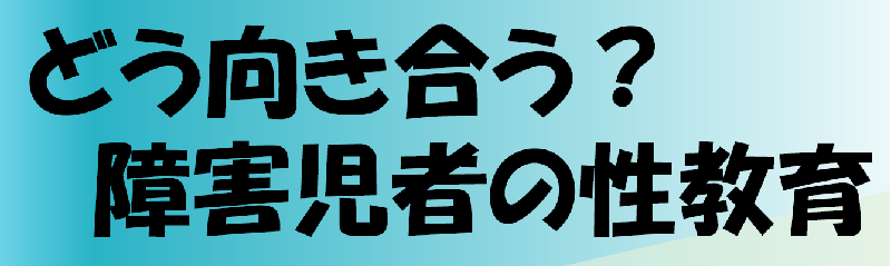 画像：講演会「どう向き合う？障がい児者の性教育」の題字